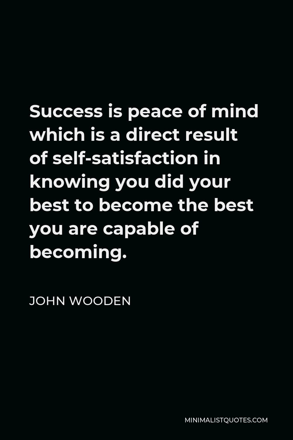 John Wooden Success Quote John Wooden Quote: Success Is Peace Of Mind Which Is A Direct Result Of  Self-Satisfaction In Knowing You Did Your Best To Become The Best You Are  Capable Of Becoming.