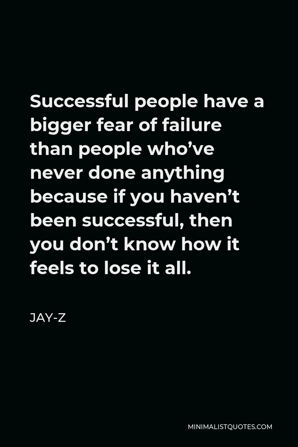 Jay-Z Quote - Successful people have a bigger fear of failure than people who’ve never done anything because if you haven’t been successful, then you don’t know how it feels to lose it all.
