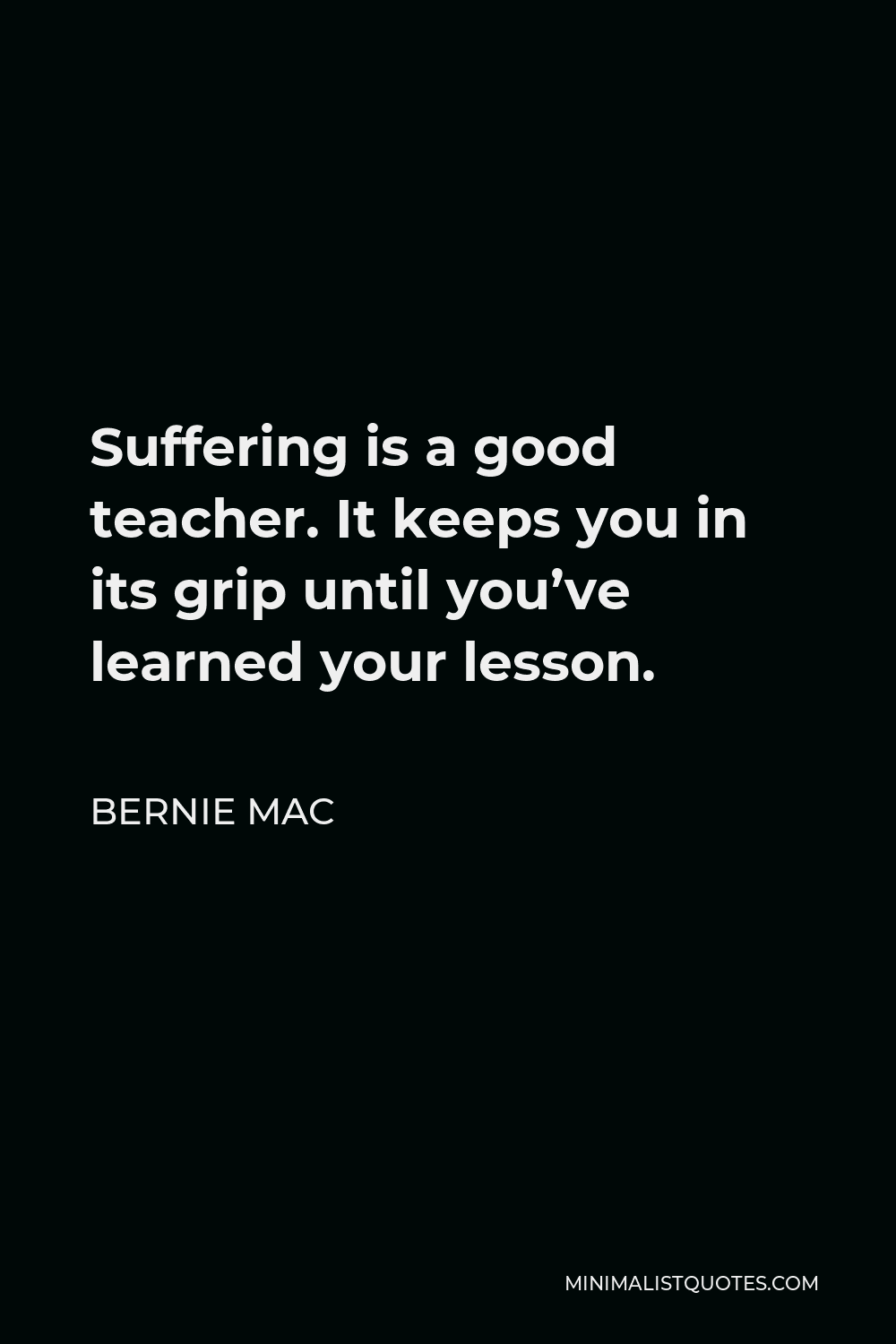 Bernie Mac Quote - Suffering is a good teacher. It keeps you in its grip until you’ve learned your lesson.