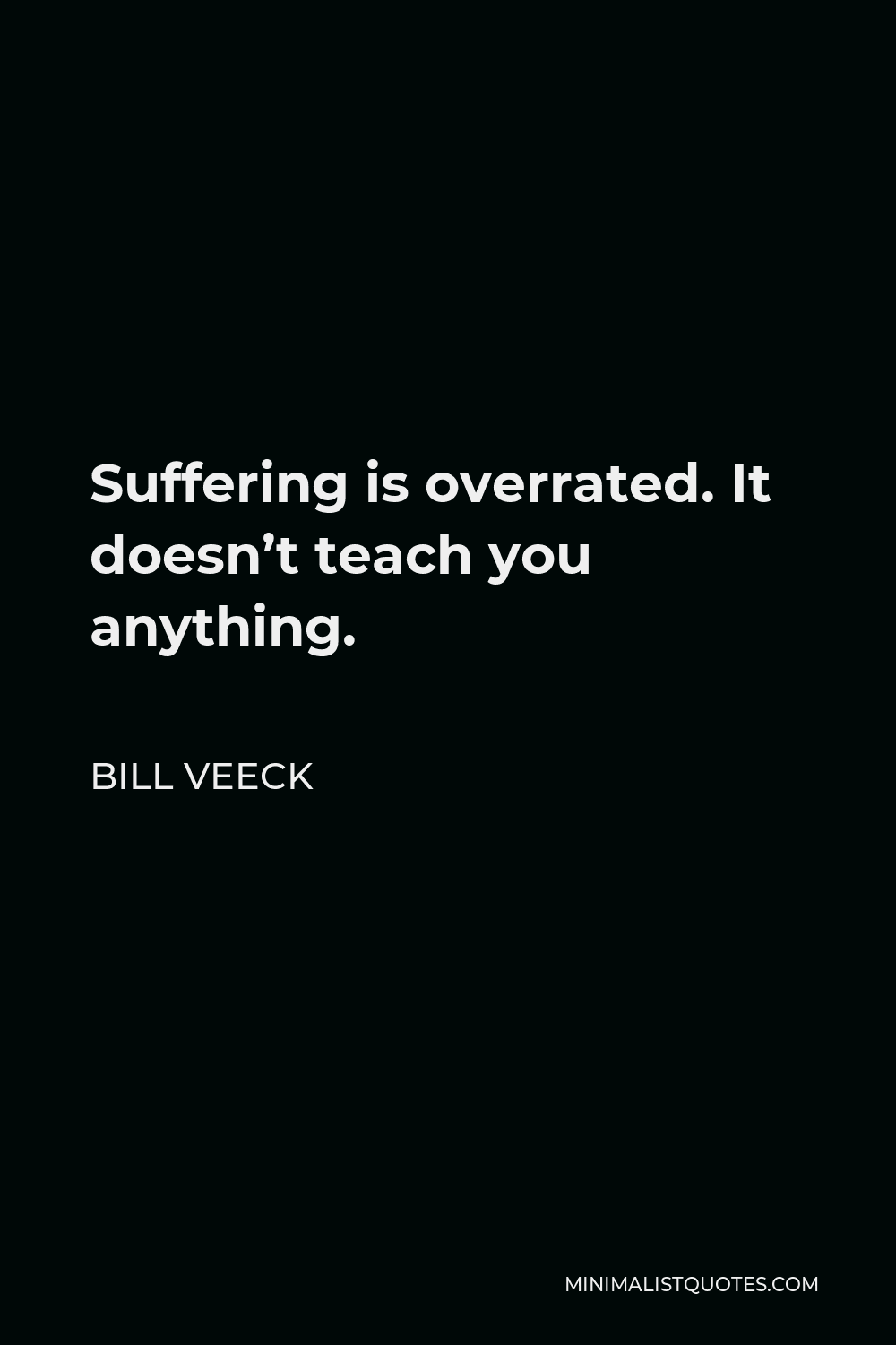 Bill Veeck Quote - Suffering is overrated. It doesn’t teach you anything.