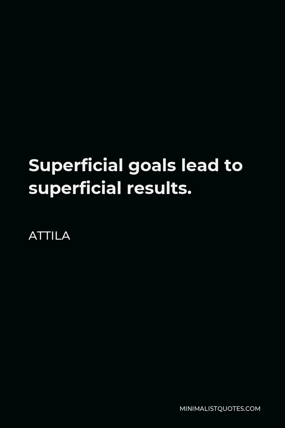 Attila Quote - Superficial goals lead to superficial results.