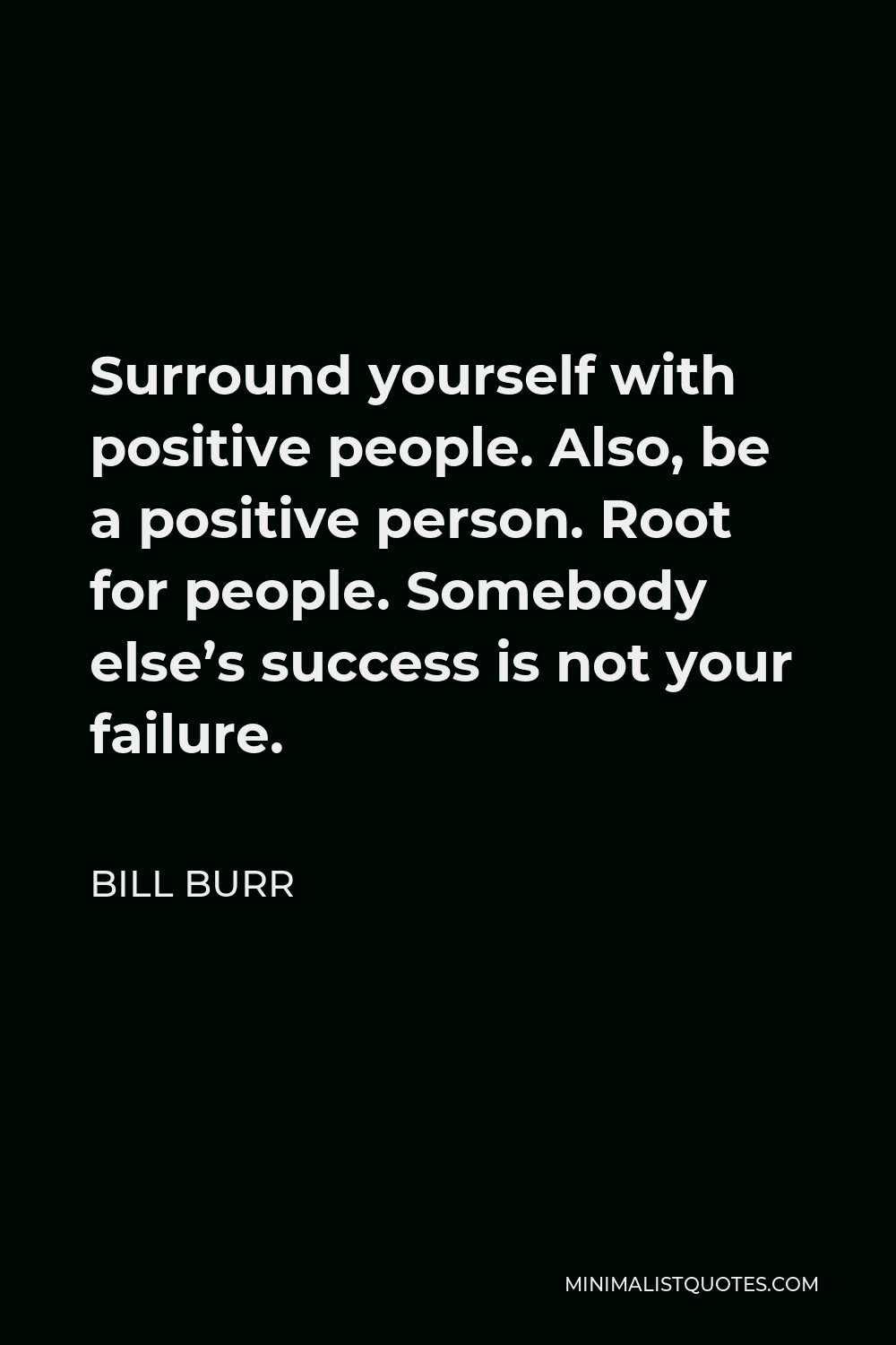 Bill Burr Quote - Surround yourself with positive people. Also, be a positive person. Root for people. Somebody else’s success is not your failure.