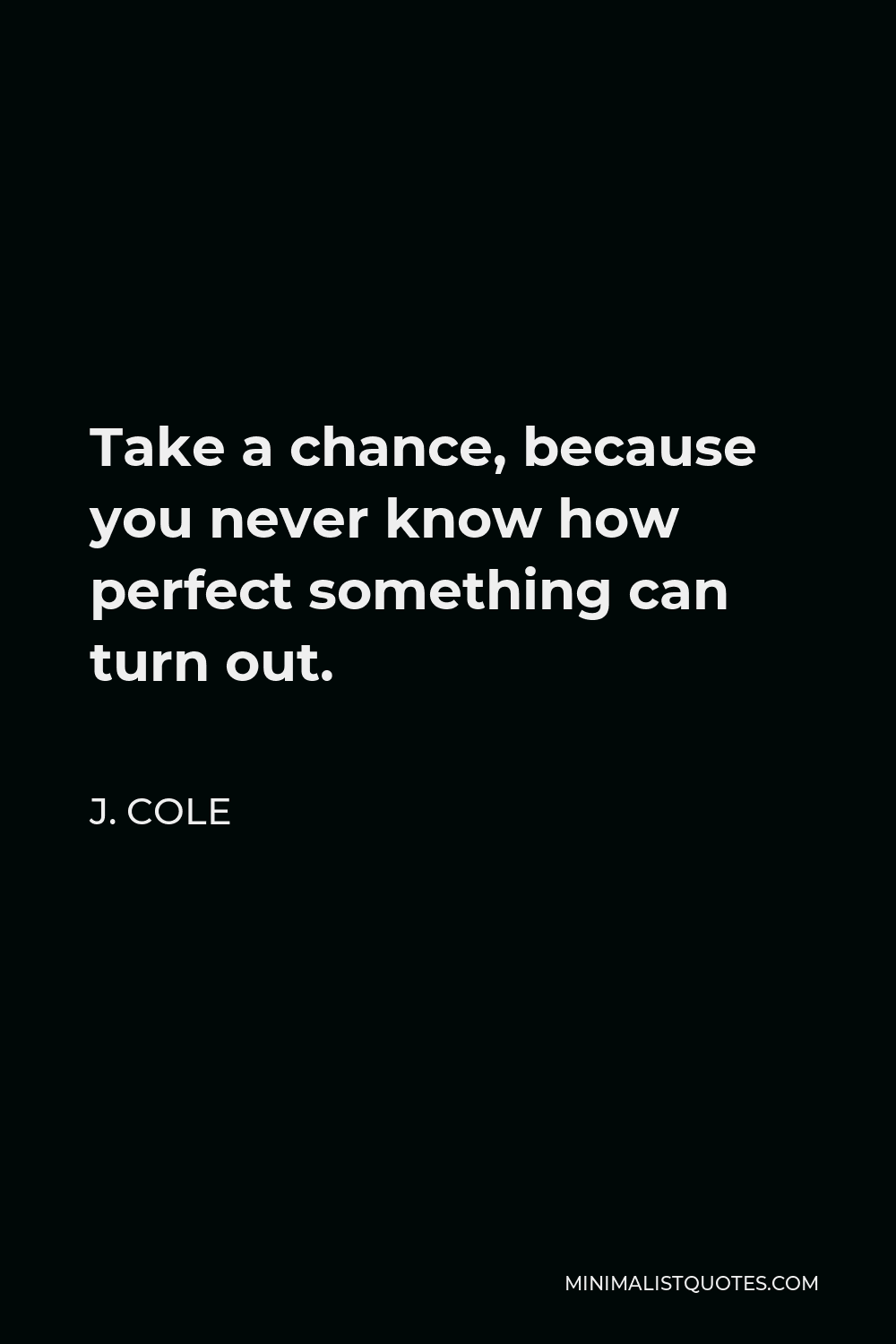 J Cole Quote Take A Chance Because You Never Know How Perfect Something Can Turn Out