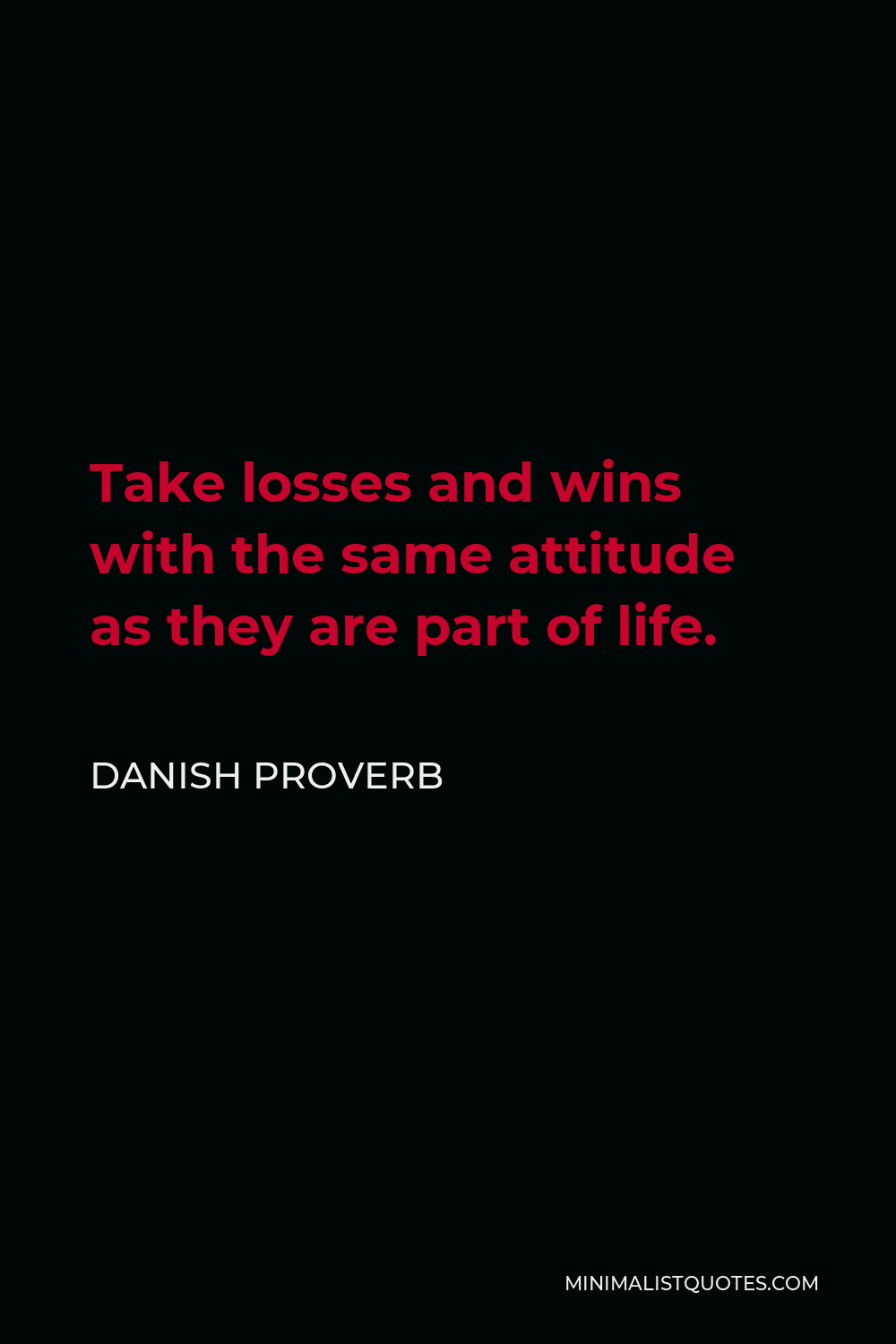 Danish Proverb Quote - Take losses and wins with the same attitude as they are part of life.