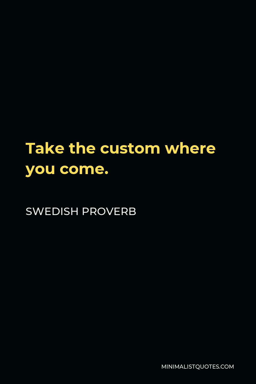 Swedish Proverb Quote - Take the custom where you come.