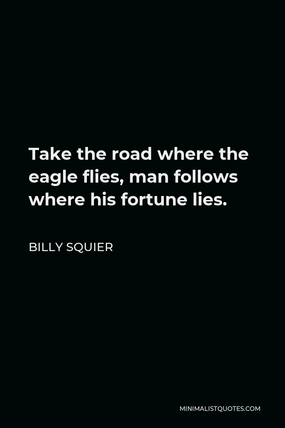 Billy Squier Quote - Take the road where the eagle flies, man follows where his fortune lies.