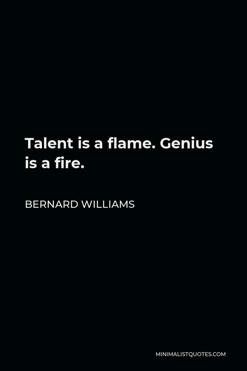 Bernard Williams Quote - Talent is a flame. Genius is a fire.