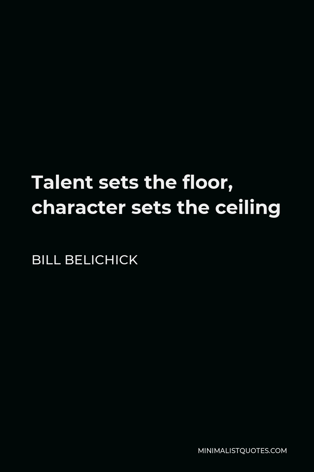 Bill Belichick Quote - Talent sets the floor, character sets the ceiling