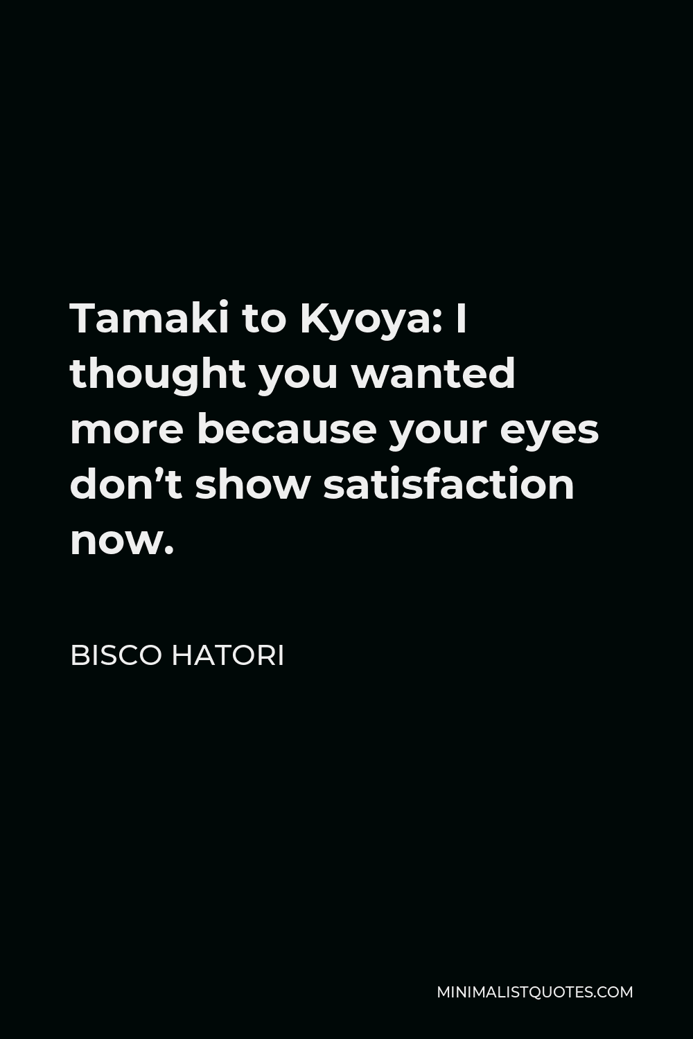 Bisco Hatori Quote - Tamaki to Kyoya: I thought you wanted more because your eyes don’t show satisfaction now.