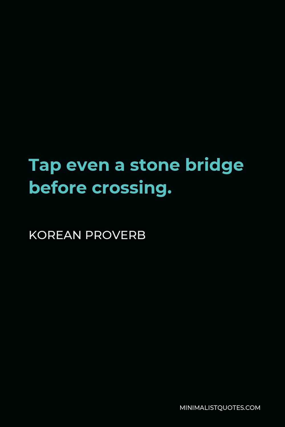 Korean Proverb Quote - Tap even a stone bridge before crossing.