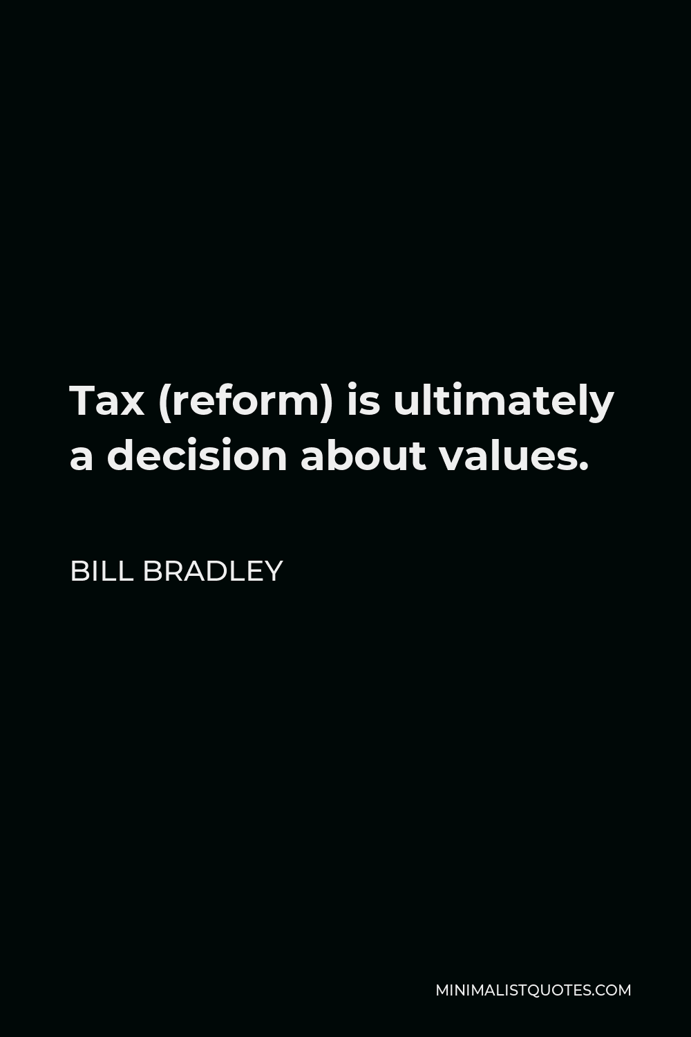 Bill Bradley Quote - Tax (reform) is ultimately a decision about values.