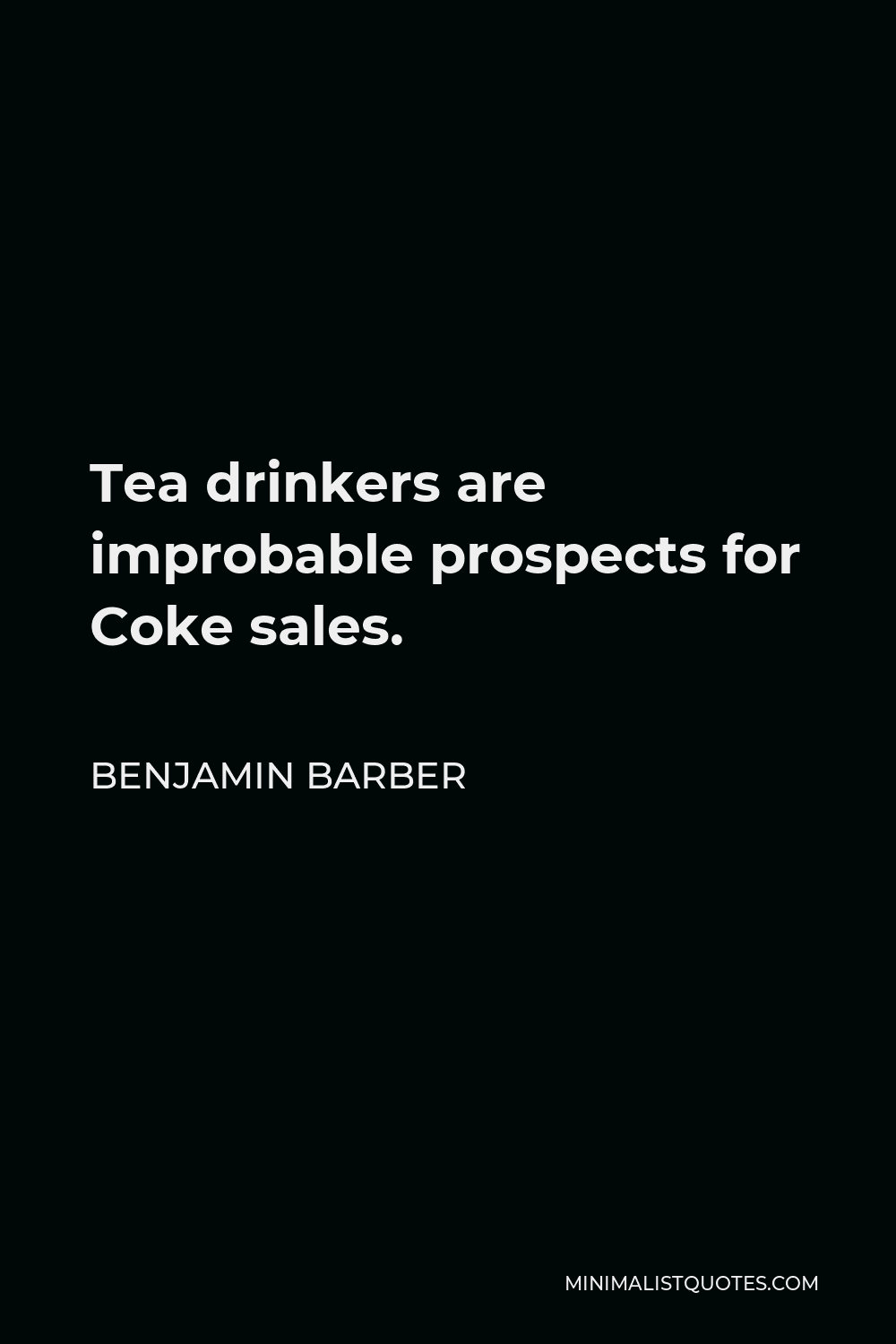 Benjamin Barber Quote - Tea drinkers are improbable prospects for Coke sales.