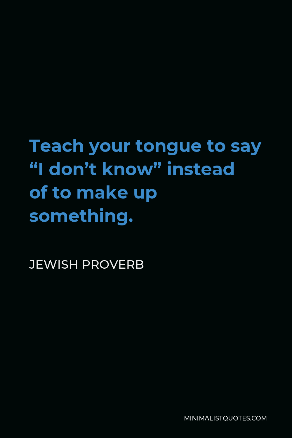 Jewish Proverb Quote - Teach your tongue to say “I don’t know” instead of to make up something.