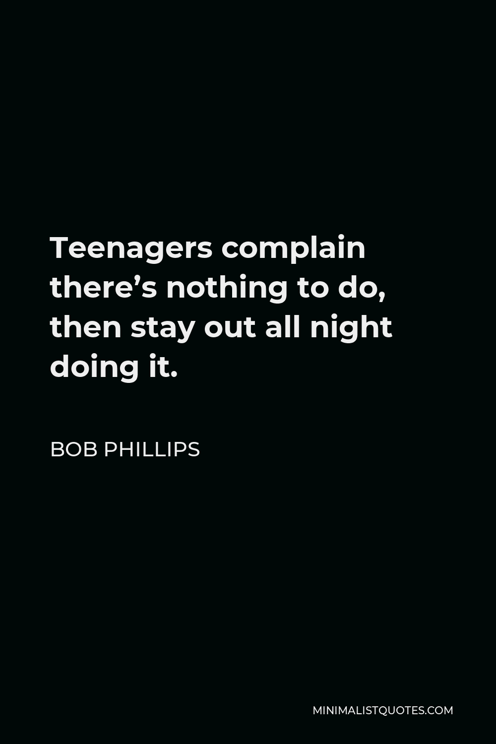 Bob Phillips Quote - Teenagers complain there’s nothing to do, then stay out all night doing it.