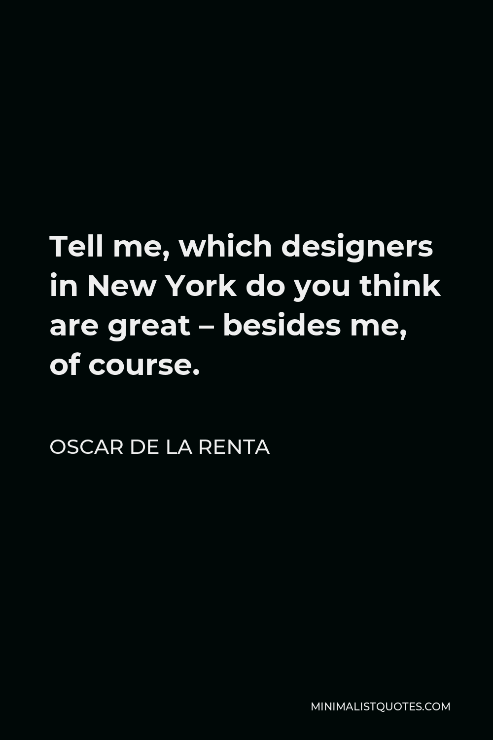 Oscar de la Renta Quote - Tell me, which designers in New York do you think are great – besides me, of course.