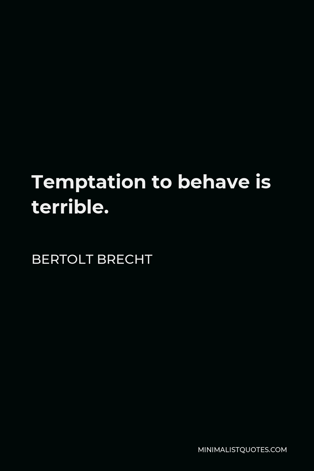 Bertolt Brecht Quote - Temptation to behave is terrible.