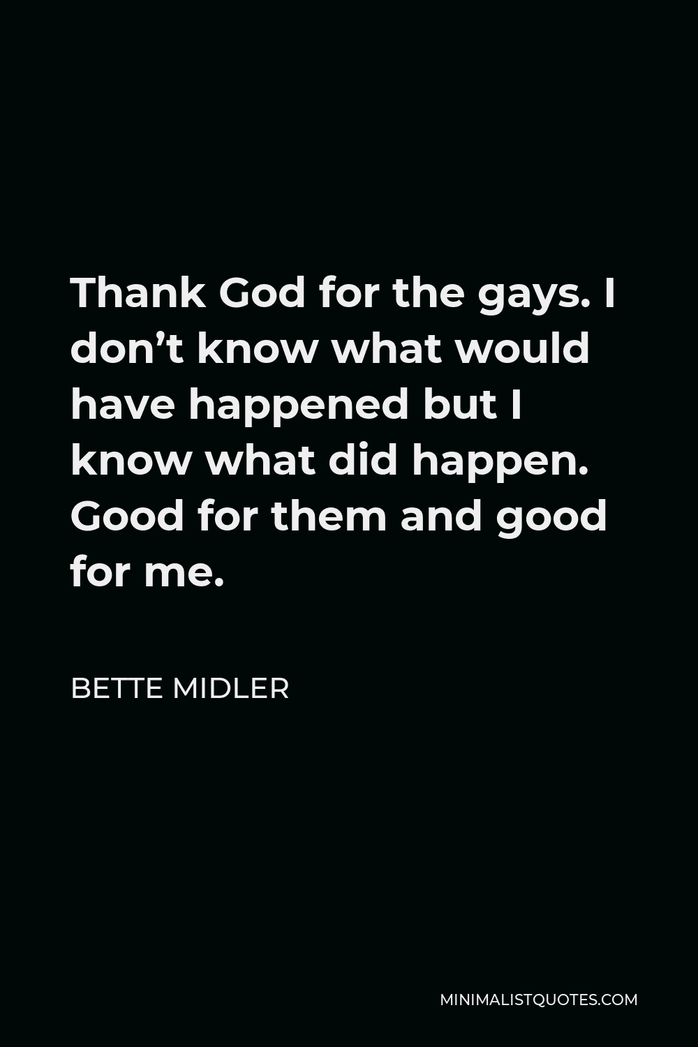Bette Midler Quote - Thank God for the gays. I don’t know what would have happened but I know what did happen. Good for them and good for me.