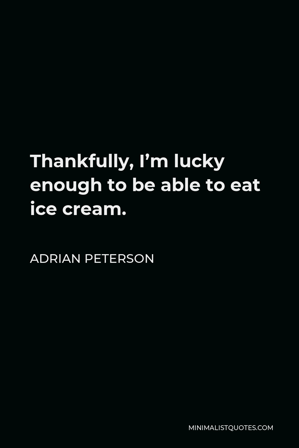Adrian Peterson Quote - Thankfully, I’m lucky enough to be able to eat ice cream.