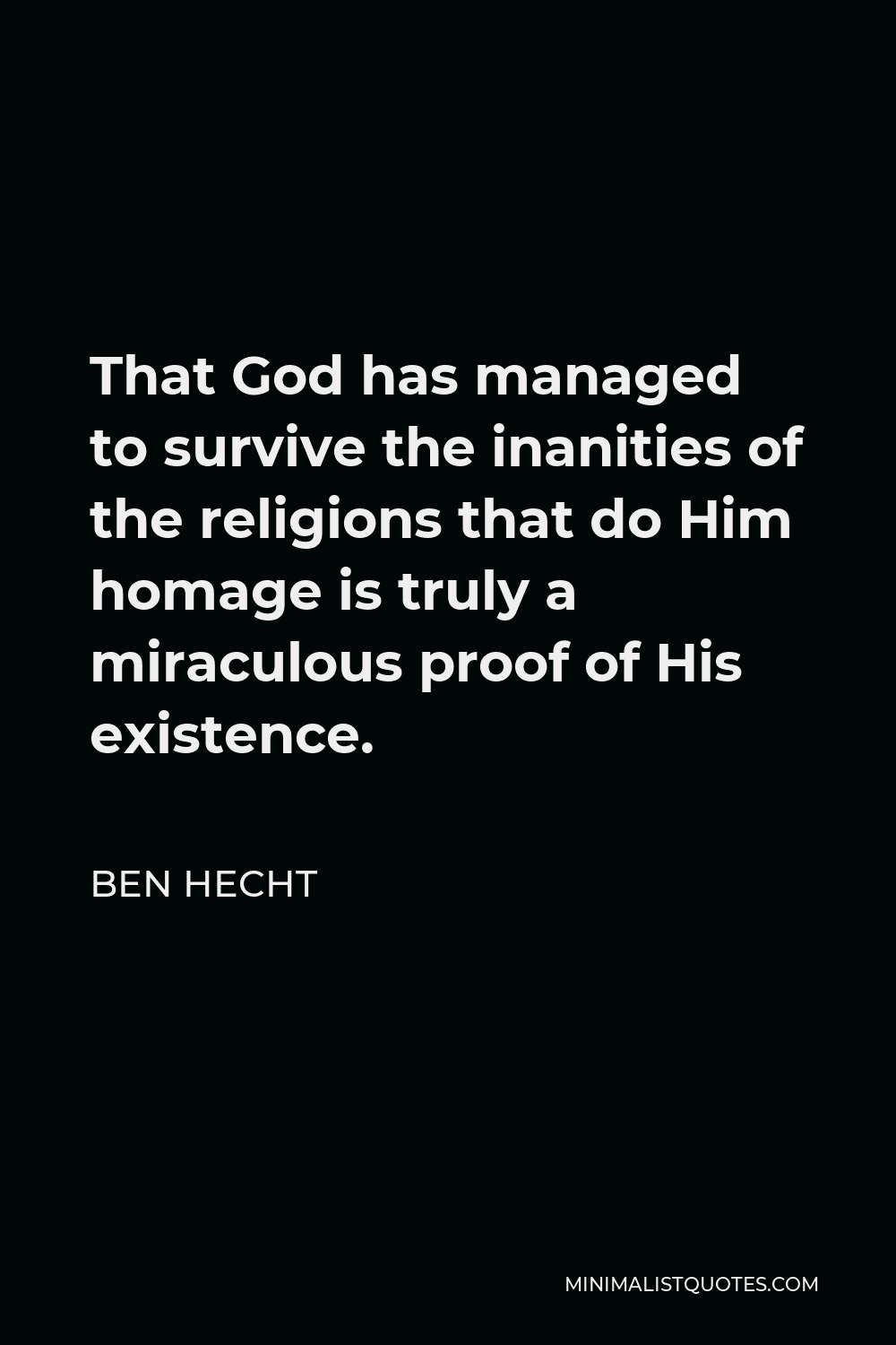 Ben Hecht Quote - That God has managed to survive the inanities of the religions that do Him homage is truly a miraculous proof of His existence.