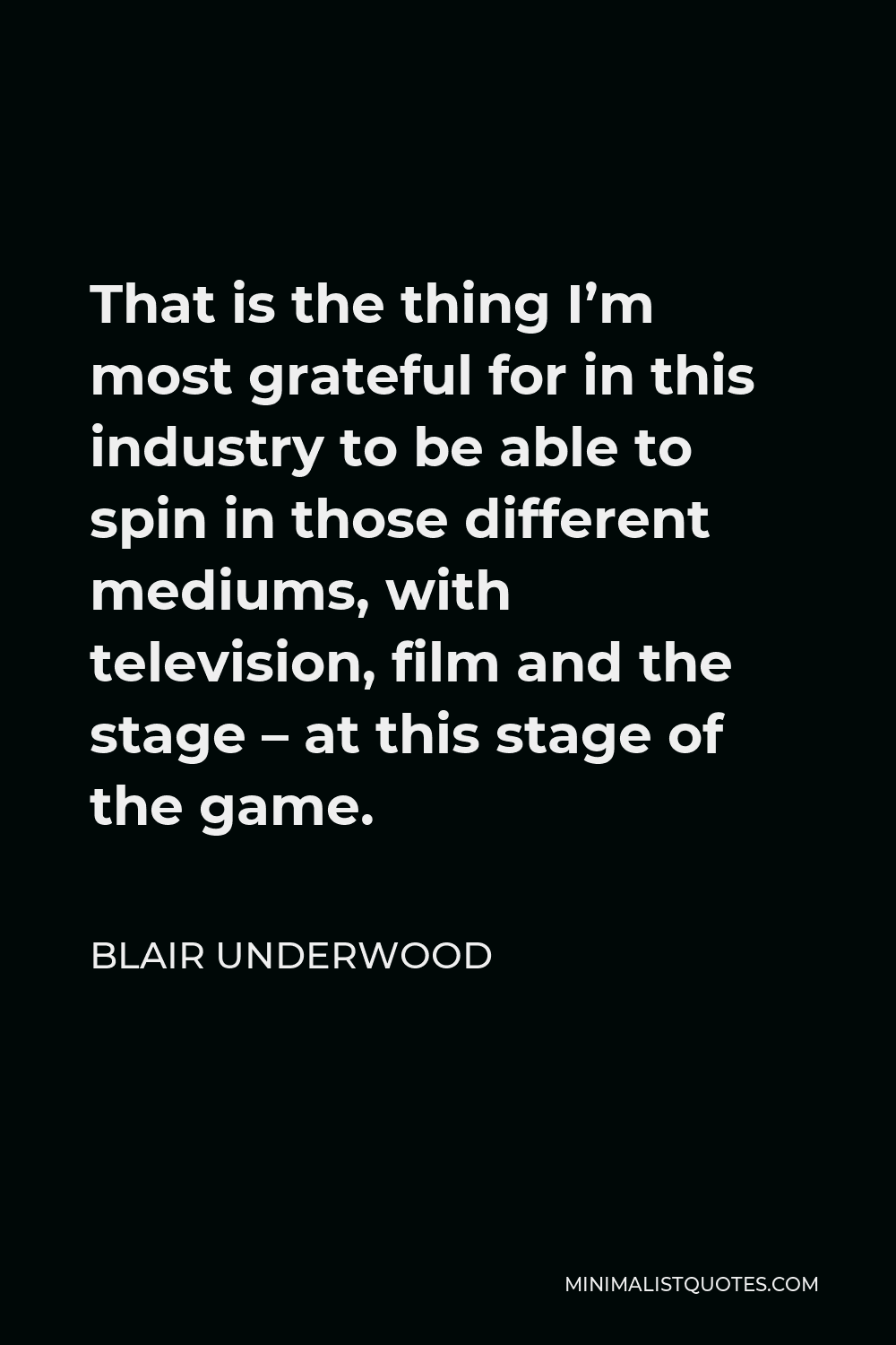 Blair Underwood Quote - That is the thing I’m most grateful for in this industry to be able to spin in those different mediums, with television, film and the stage – at this stage of the game.