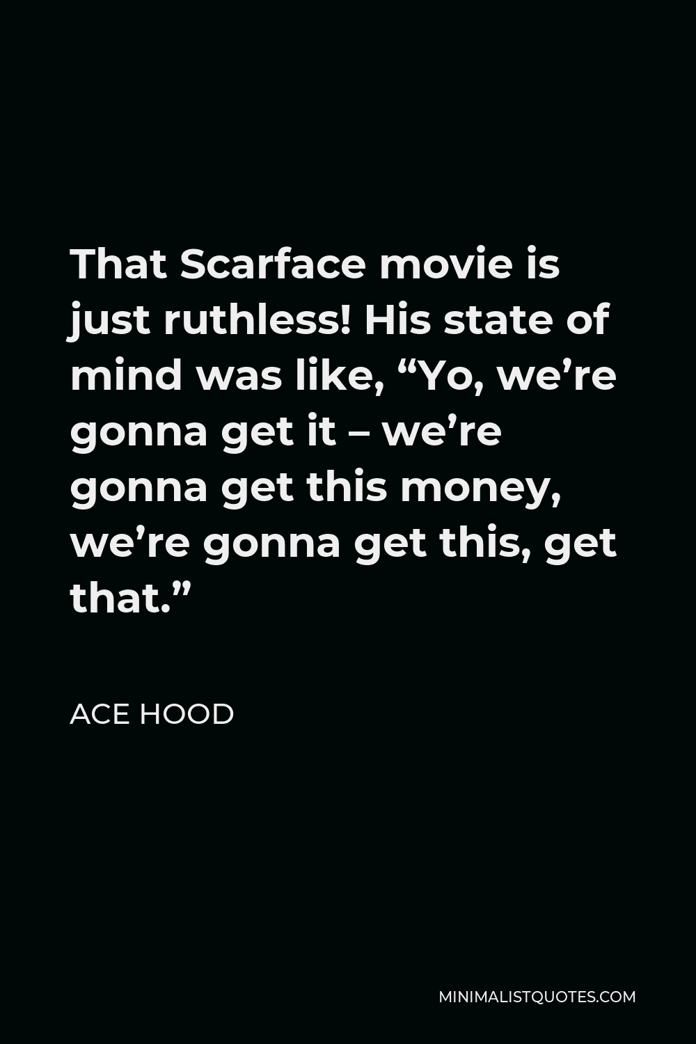 Ace Hood Quote - That Scarface movie is just ruthless! His state of mind was like, “Yo, we’re gonna get it – we’re gonna get this money, we’re gonna get this, get that.”