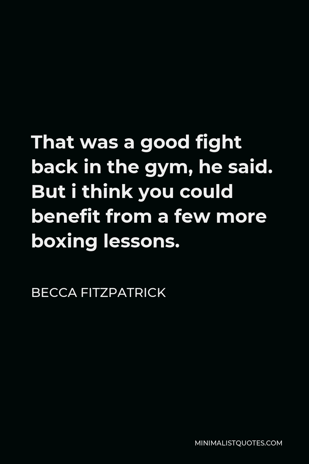 Becca Fitzpatrick Quote - That was a good fight back in the gym, he said. But i think you could benefit from a few more boxing lessons.