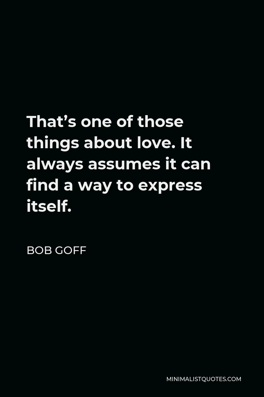 Bob Goff Quote - That’s one of those things about love. It always assumes it can find a way to express itself.