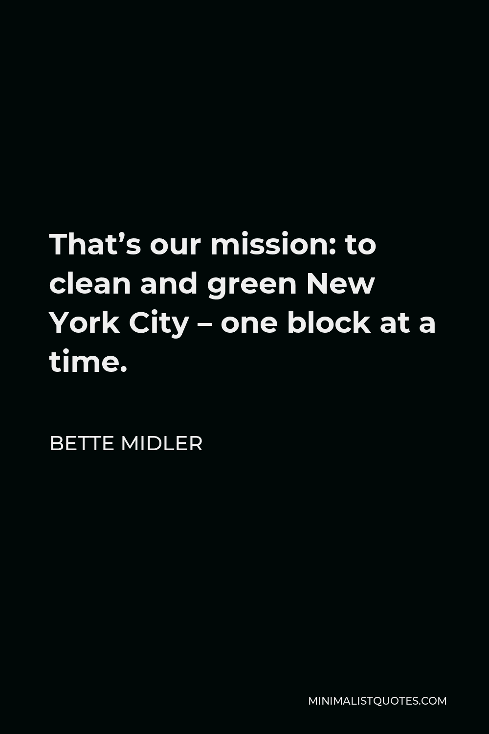 Bette Midler Quote - That’s our mission: to clean and green New York City – one block at a time.