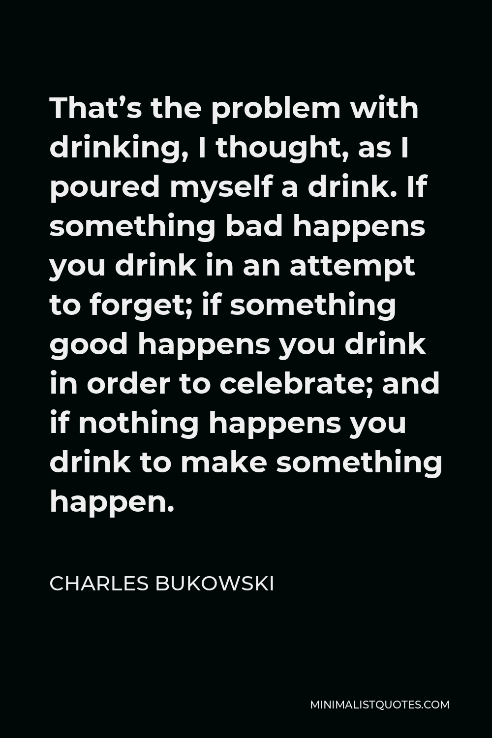 Charles Bukowski Quote: That's the problem with drinking, I thought, as ...