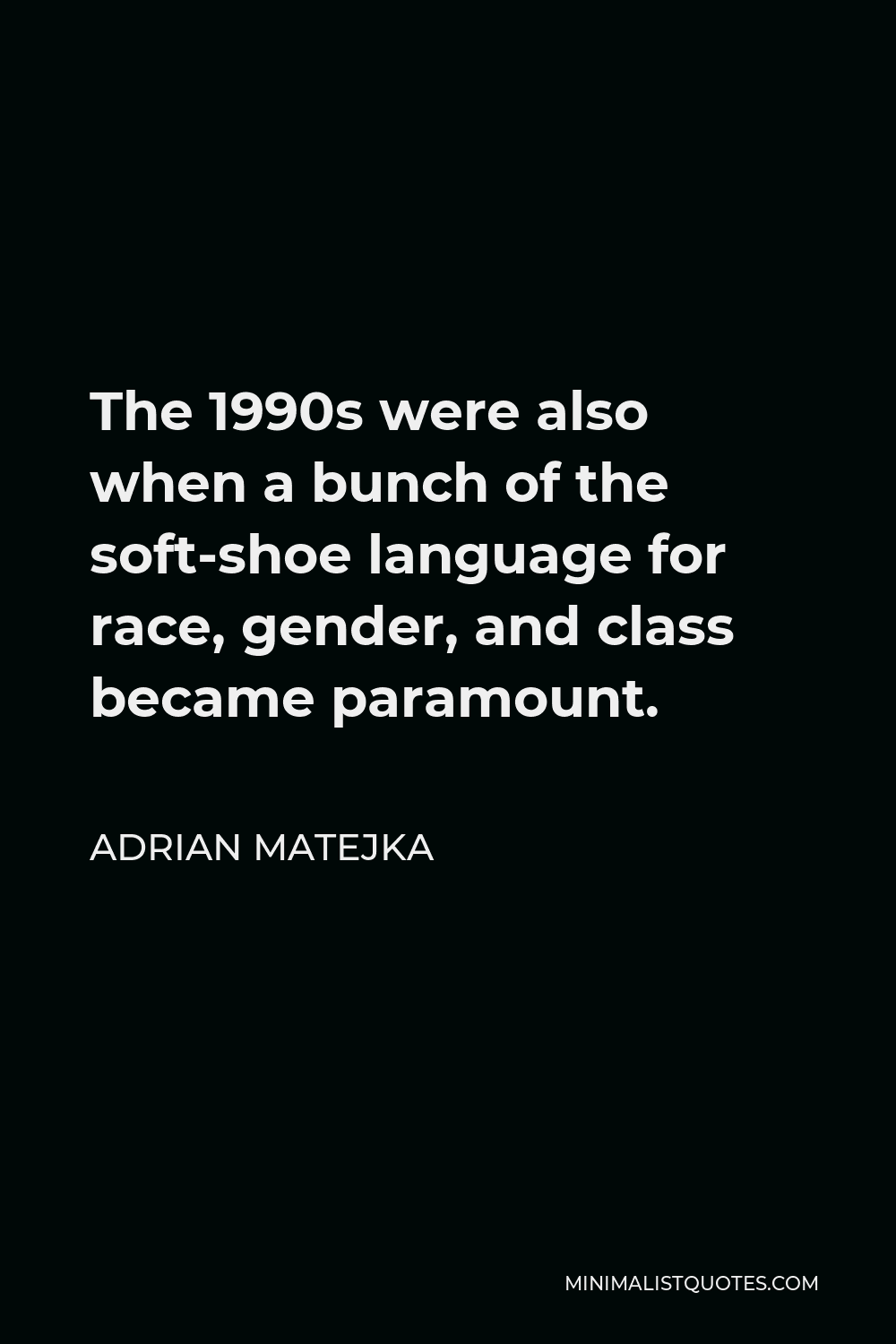 Adrian Matejka Quote - The 1990s were also when a bunch of the soft-shoe language for race, gender, and class became paramount.