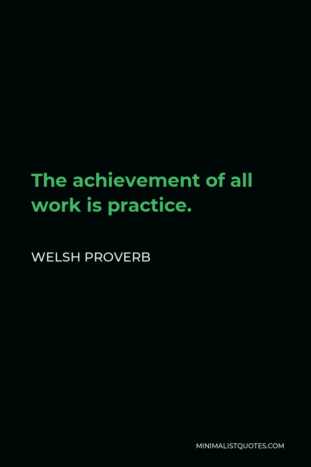 Welsh Proverb Quote - The achievement of all work is practice.
