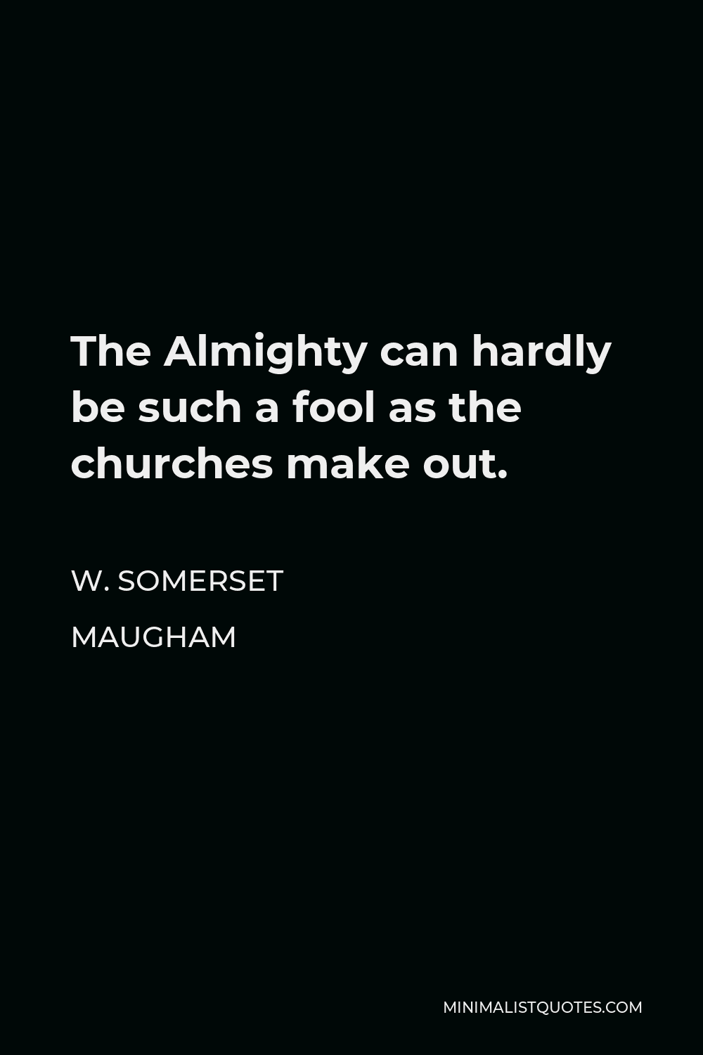 W. Somerset Maugham Quote - The Almighty can hardly be such a fool as the churches make out.