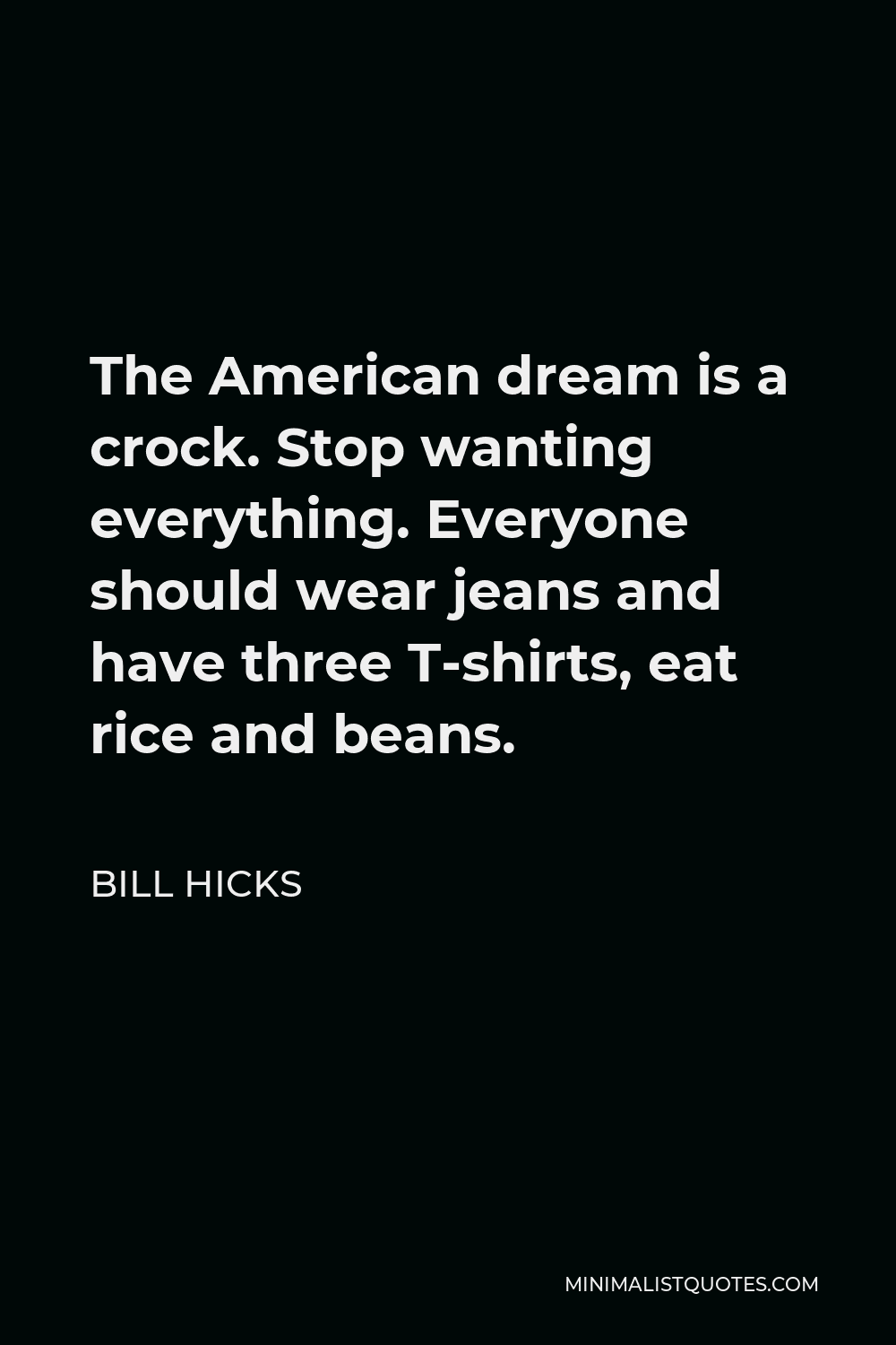 Bill Hicks Quote - The American dream is a crock. Stop wanting everything. Everyone should wear jeans and have three T-shirts, eat rice and beans.