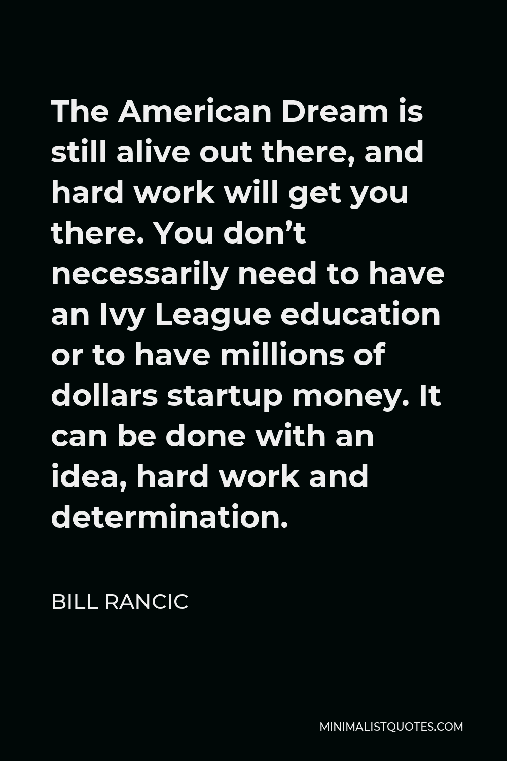 Bill Rancic Quote - The American Dream is still alive out there, and hard work will get you there. You don’t necessarily need to have an Ivy League education or to have millions of dollars startup money. It can be done with an idea, hard work and determination.