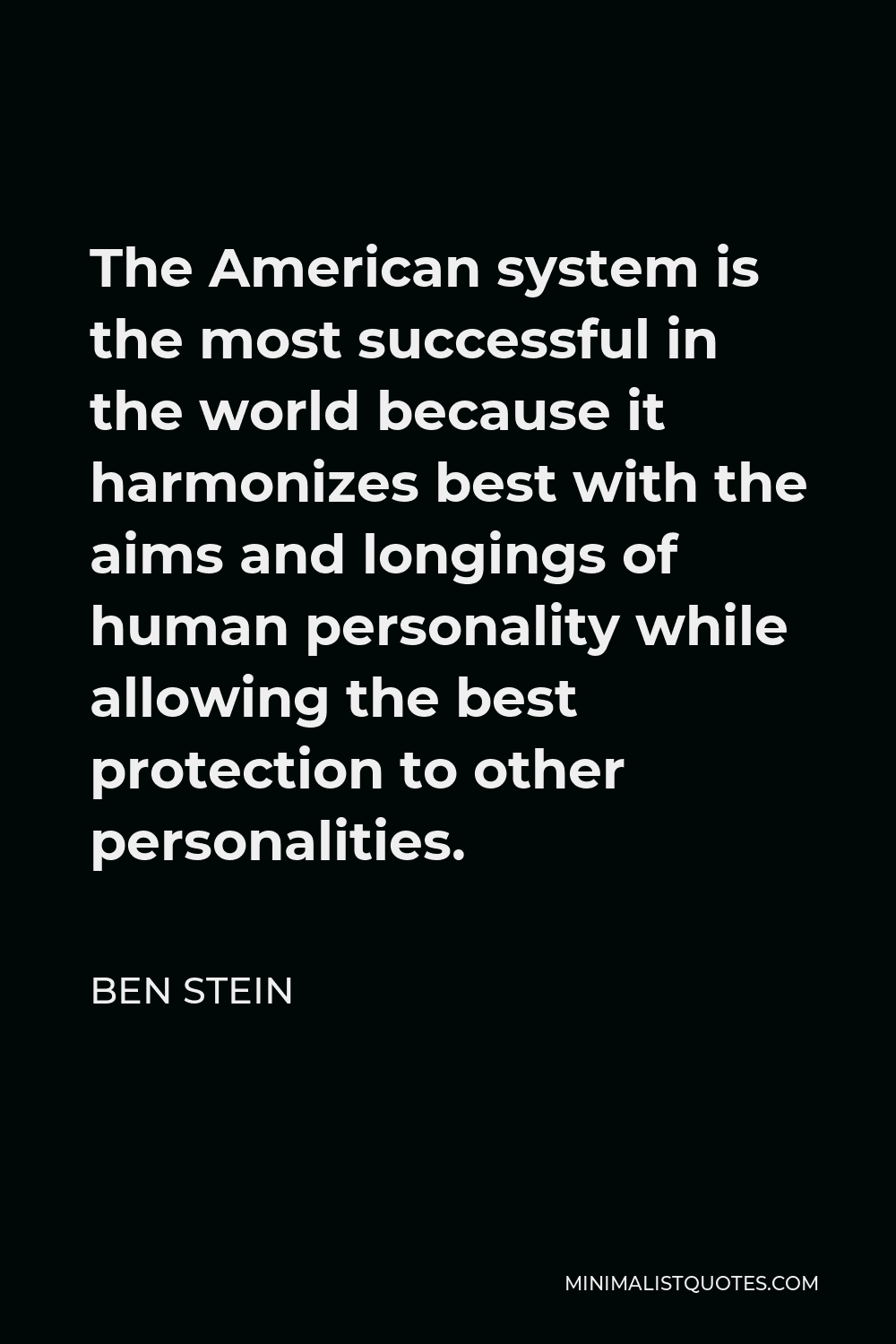 Ben Stein Quote - The American system is the most successful in the world because it harmonizes best with the aims and longings of human personality while allowing the best protection to other personalities.