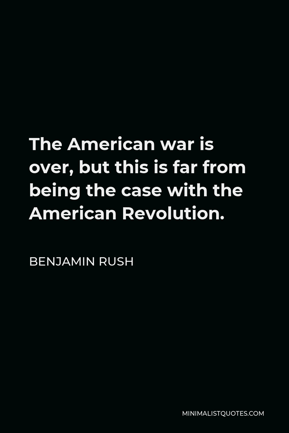 Benjamin Rush Quote - The American war is over, but this is far from being the case with the American Revolution.