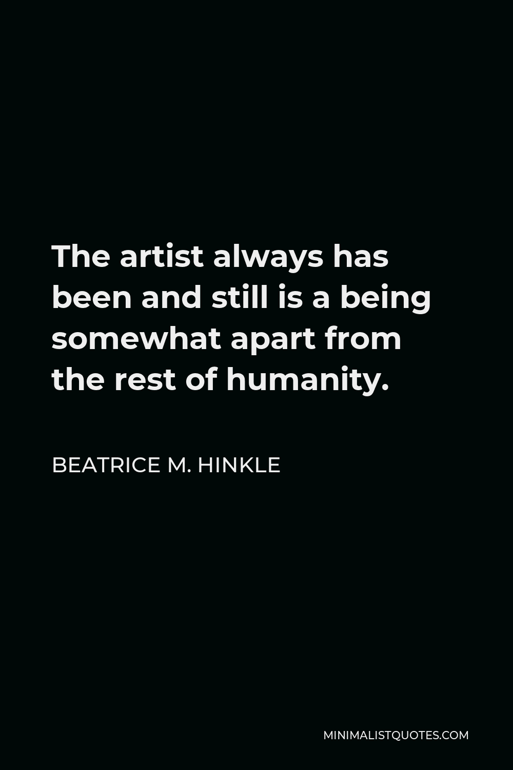 Beatrice M. Hinkle Quote - The artist always has been and still is a being somewhat apart from the rest of humanity.