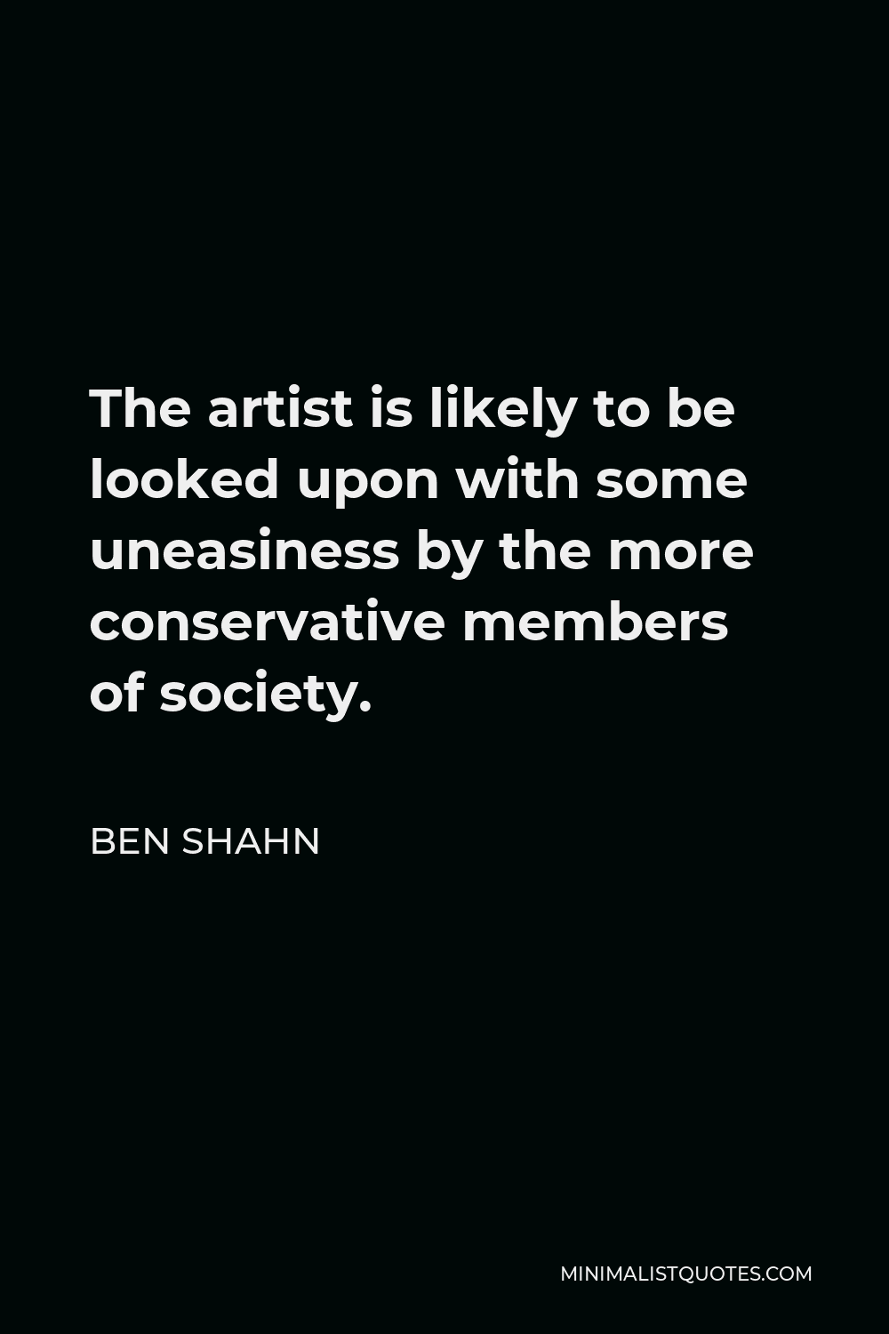 Ben Shahn Quote - The artist is likely to be looked upon with some uneasiness by the more conservative members of society.