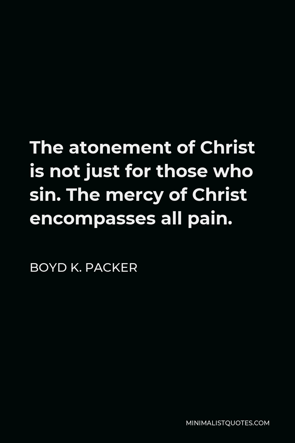 Boyd K. Packer Quote - The atonement of Christ is not just for those who sin. The mercy of Christ encompasses all pain.