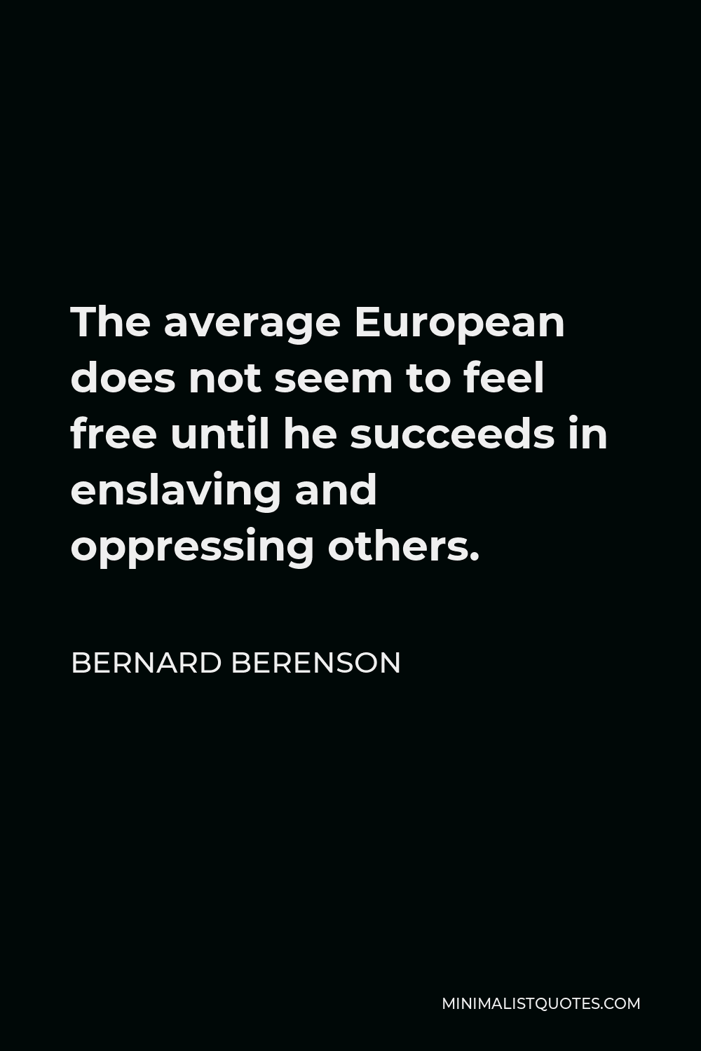 Bernard Berenson Quote - The average European does not seem to feel free until he succeeds in enslaving and oppressing others.