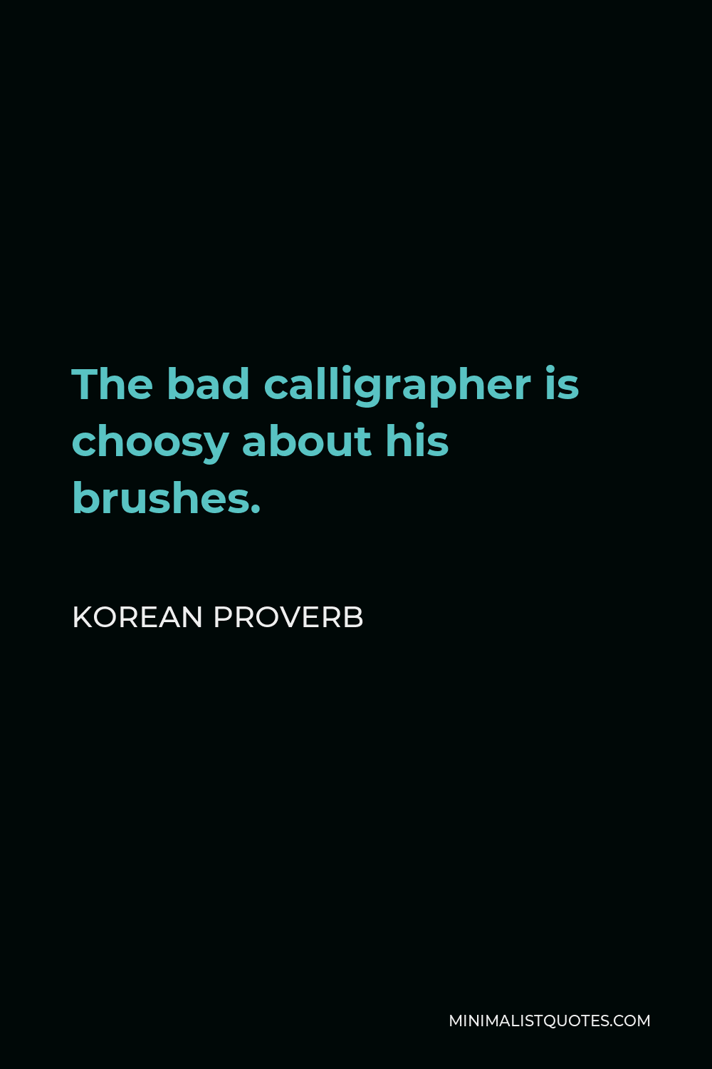 Korean Proverb Quote - The bad calligrapher is choosy about his brushes.