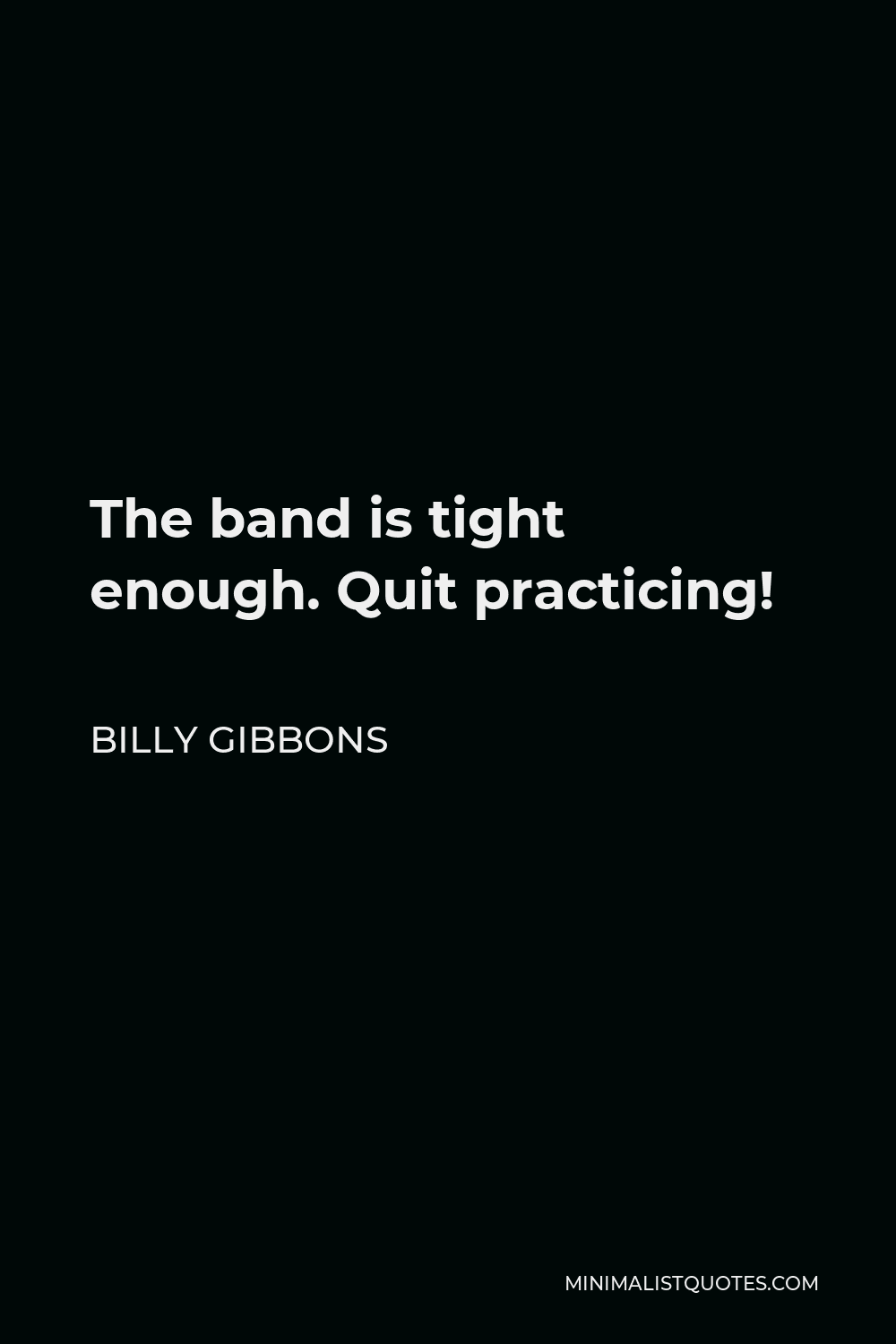 Billy Gibbons Quote - The band is tight enough. Quit practicing!
