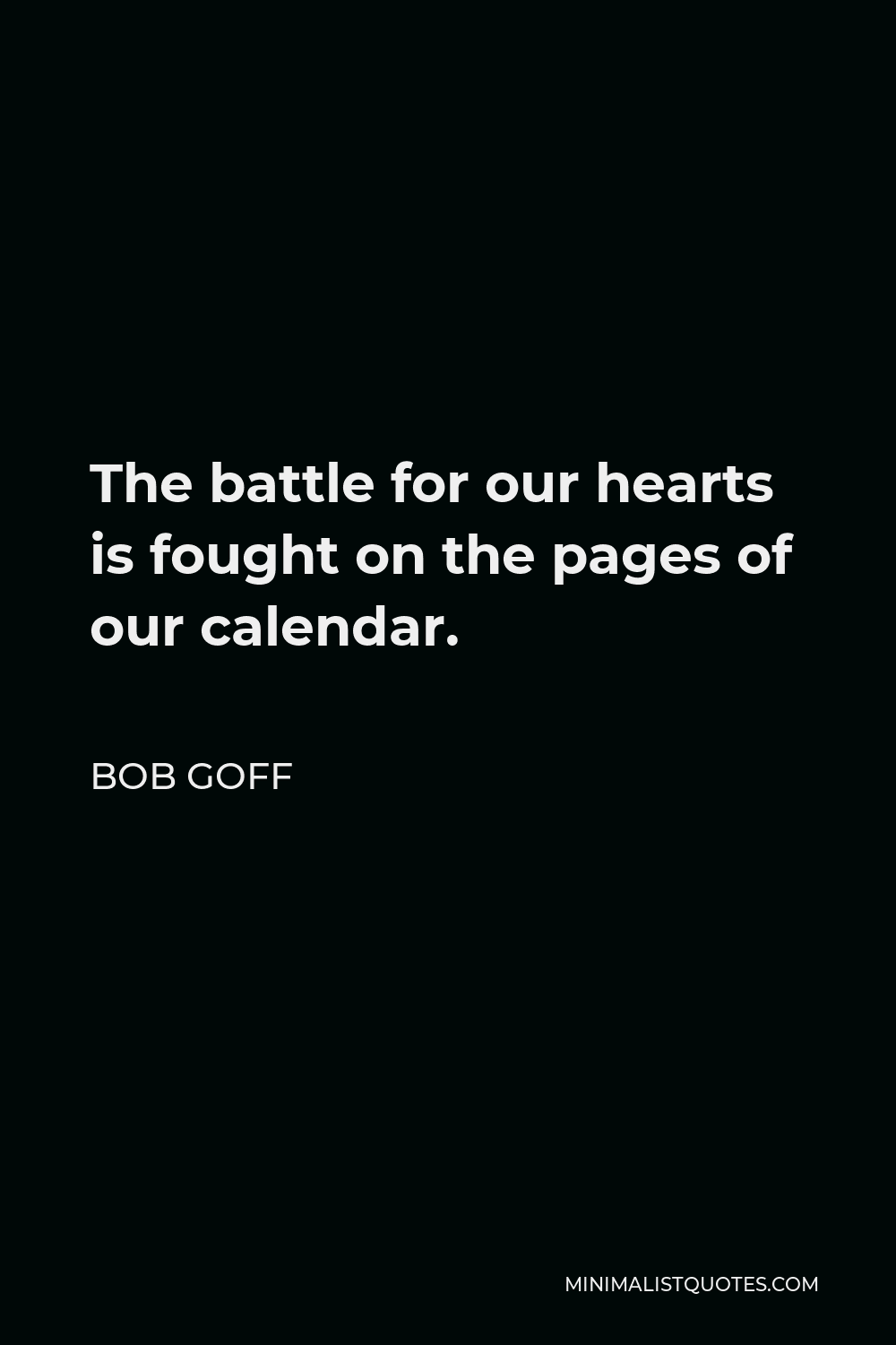 Bob Goff Quote - The battle for our hearts is fought on the pages of our calendar.