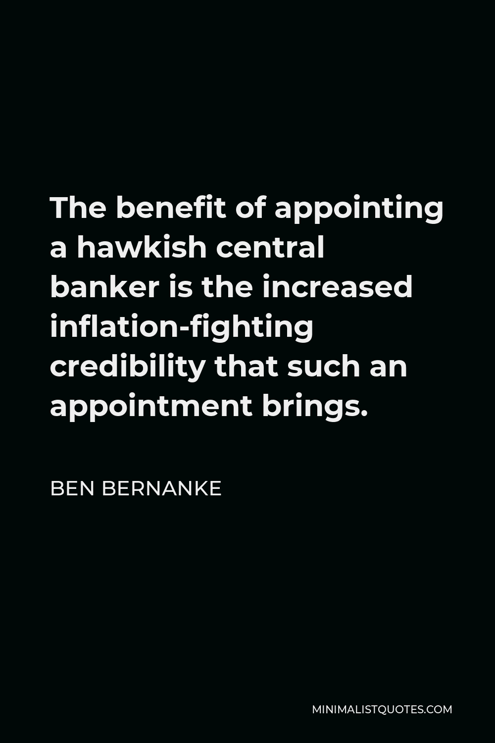 Ben Bernanke Quote - The benefit of appointing a hawkish central banker is the increased inflation-fighting credibility that such an appointment brings.
