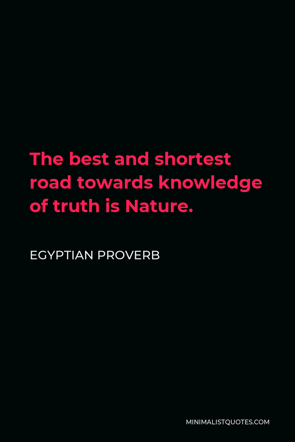 Egyptian Proverb Quote - The best and shortest road towards knowledge of truth is Nature.