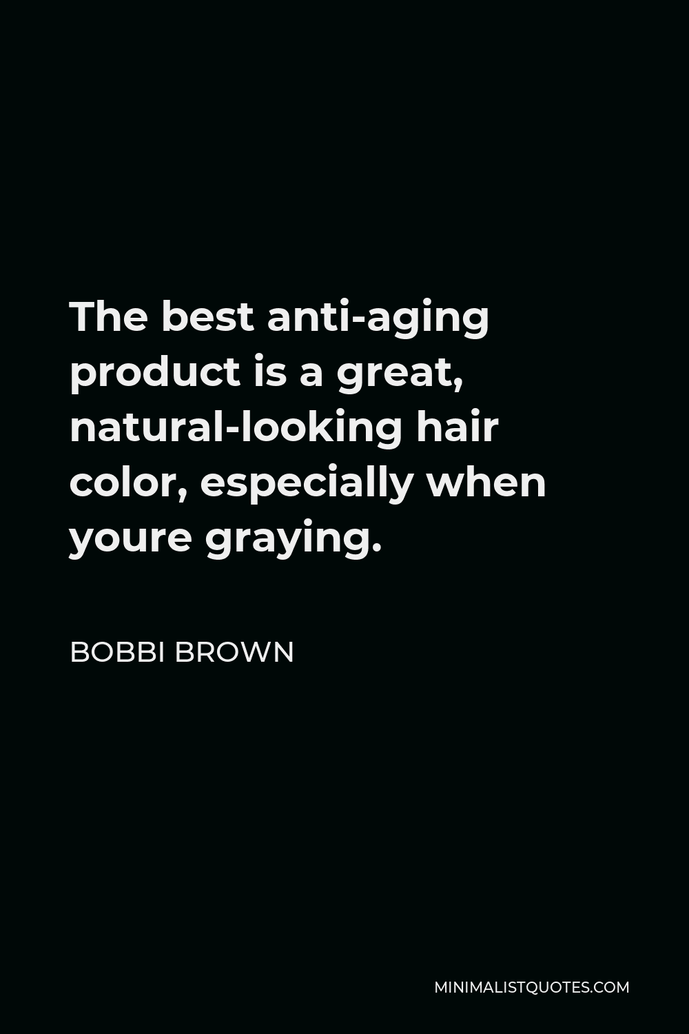 Bobbi Brown Quote - The best anti-aging product is a great, natural-looking hair color, especially when youre graying.