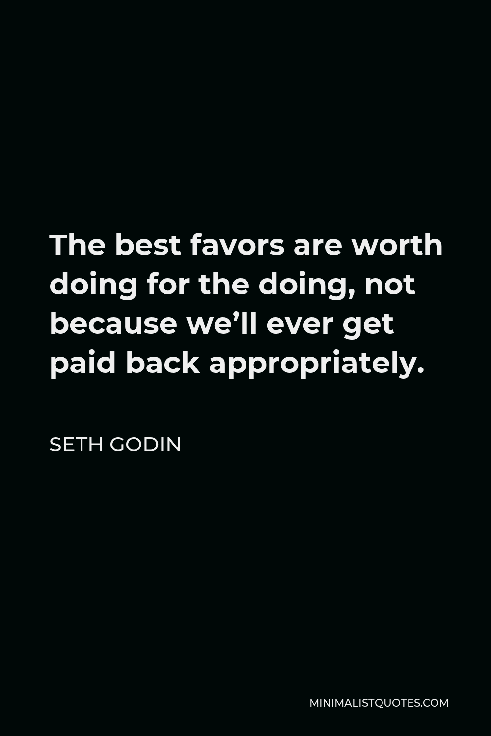 Seth Godin Quote - The best favors are worth doing for the doing, not because we’ll ever get paid back appropriately.