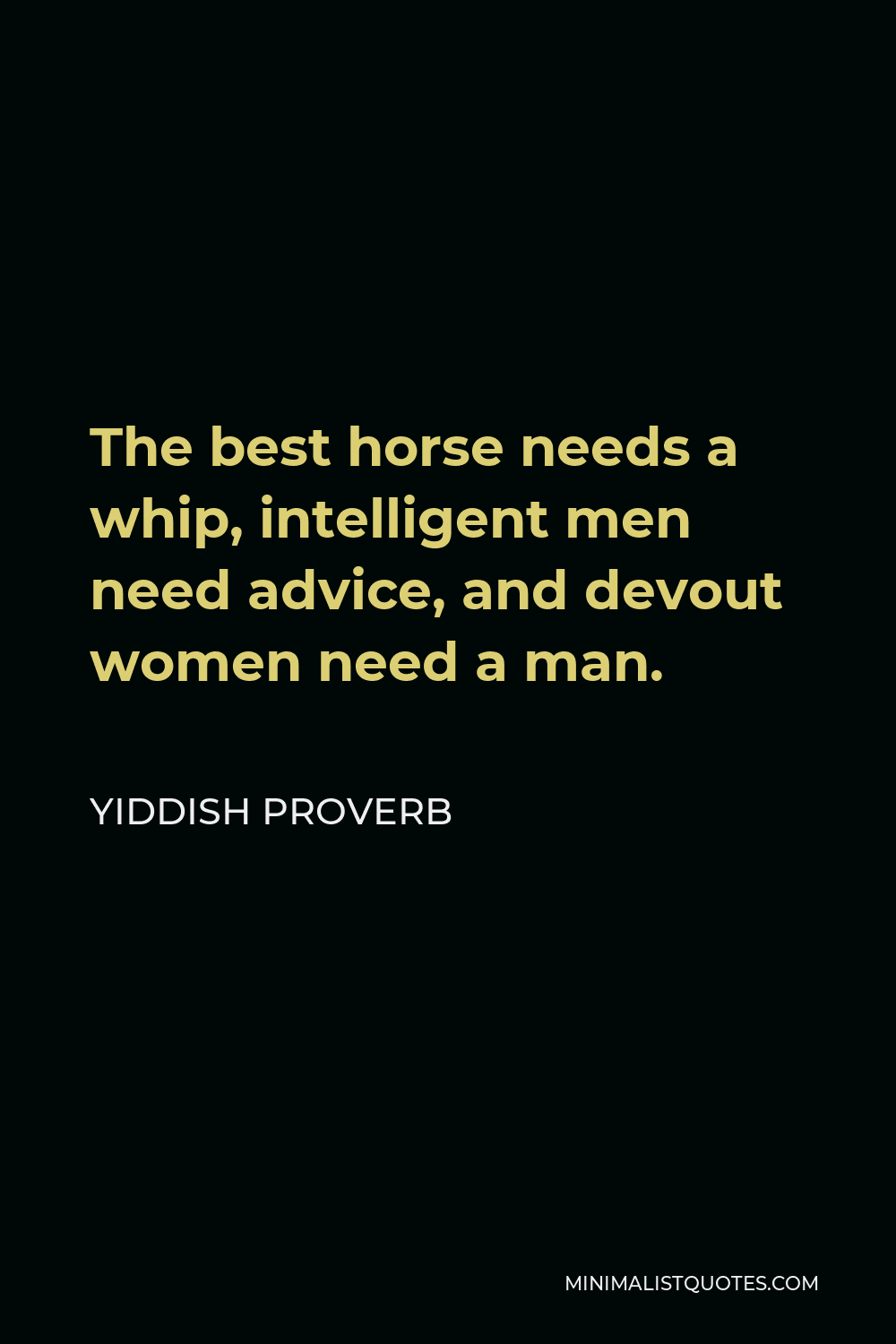 Yiddish Proverb Quote - The best horse needs a whip, intelligent men need advice, and devout women need a man.