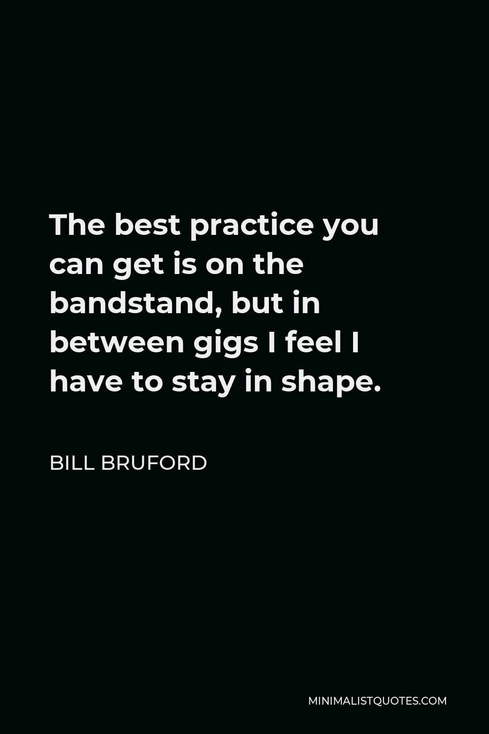 Bill Bruford Quote - The best practice you can get is on the bandstand, but in between gigs I feel I have to stay in shape.
