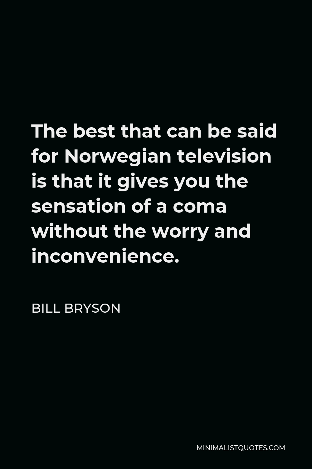 Bill Bryson Quote - The best that can be said for Norwegian television is that it gives you the sensation of a coma without the worry and inconvenience.